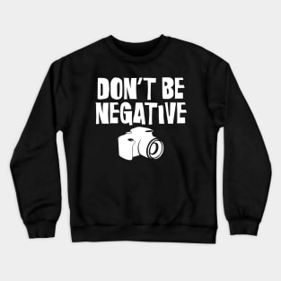 Don't Be Negative Funny Camera Photographers Crewneck Sweatshirt